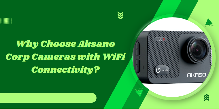 Why Choose Aksano Corp Cameras with WiFi Connectivity?