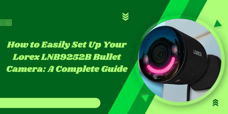 How to Easily Set Up Your Lorex LNB9252B Bullet Camera: A Complete Guide