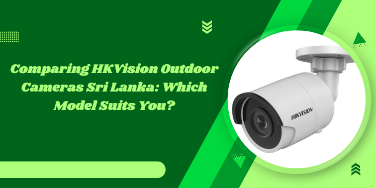 Comparing HKVision Outdoor Cameras Sri Lanka: Which Model Suits You?