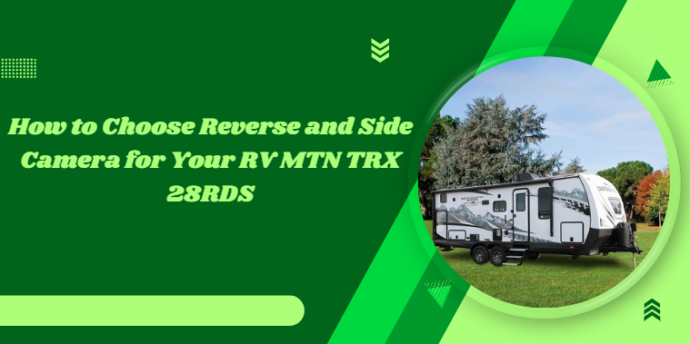 How to Choose Reverse and Side Camera for Your RV MTN TRX 28RDS?